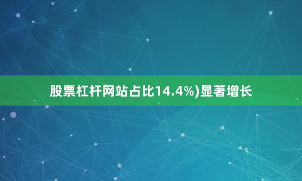 股票杠杆网站占比14.4%)显著增长