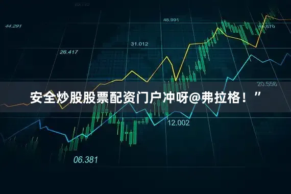 安全炒股股票配资门户冲呀@弗拉格！”