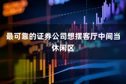 最可靠的证券公司想摆客厅中间当休闲区