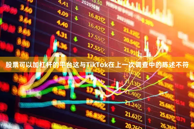 股票可以加杠杆的平台这与TikTok在上一次调查中的陈述不符