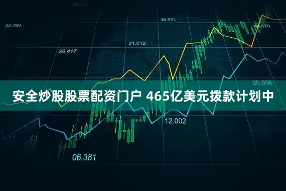 安全炒股股票配资门户 465亿美元拨款计划中