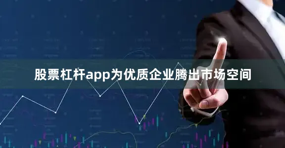 股票杠杆app为优质企业腾出市场空间