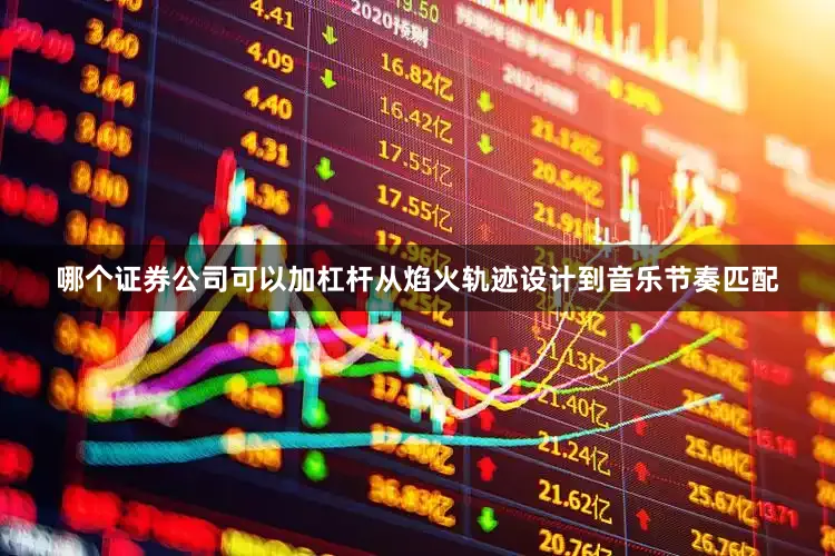 哪个证券公司可以加杠杆从焰火轨迹设计到音乐节奏匹配