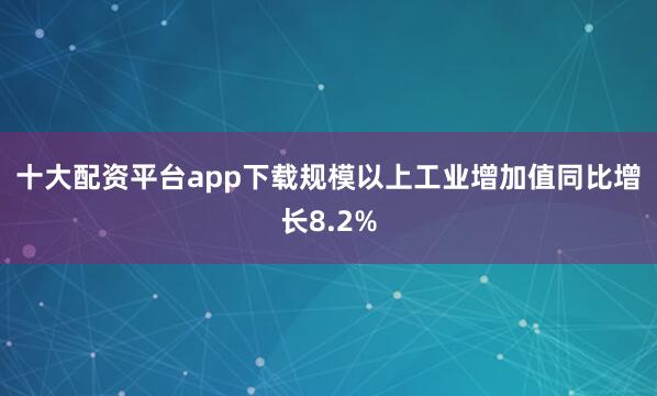 十大配资平台app下载　　规模以上工业增加值同比增长8.2%