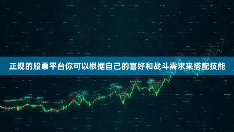 正规的股票平台你可以根据自己的喜好和战斗需求来搭配技能