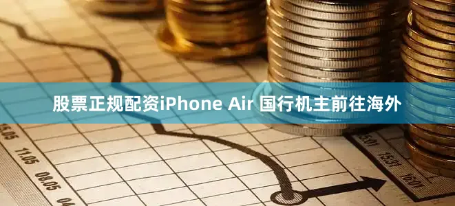 股票正规配资iPhone Air 国行机主前往海外