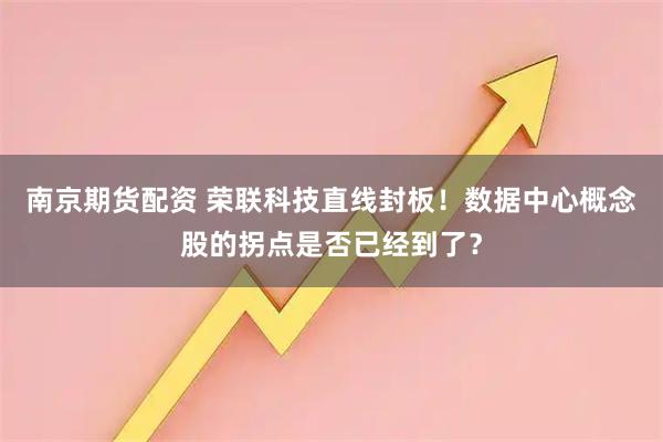 南京期货配资 荣联科技直线封板！数据中心概念股的拐点是否已经到了？