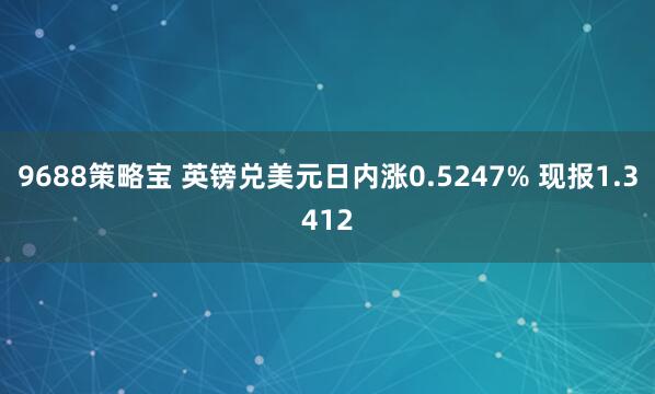 9688策略宝 英镑兑美元日内涨0.5247% 现报1.3412