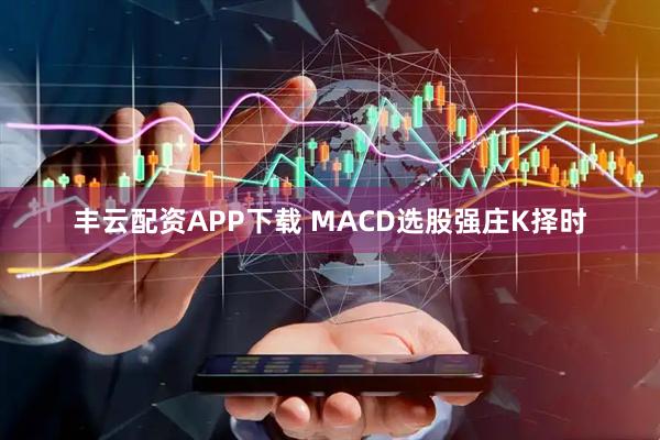 丰云配资APP下载 MACD选股强庄K择时