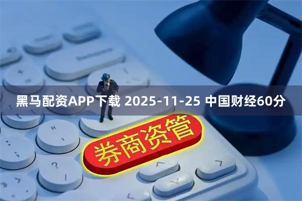 黑马配资APP下载 2025-11-25 中国财经60分