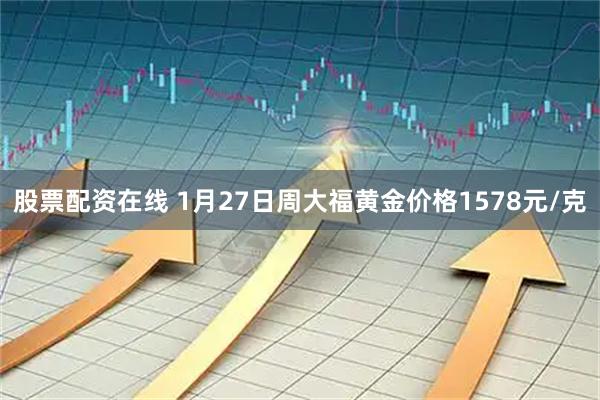 股票配资在线 1月27日周大福黄金价格1578元/克
