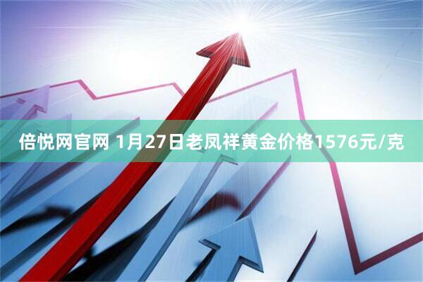 倍悦网官网 1月27日老凤祥黄金价格1576元/克