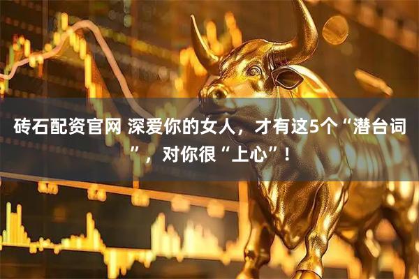砖石配资官网 深爱你的女人，才有这5个“潜台词”，对你很“上心”！