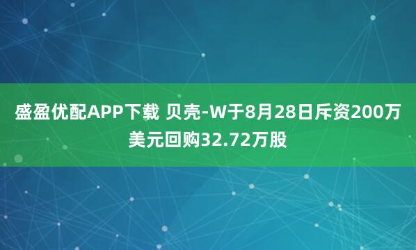 盛盈优配APP下载 贝壳-W于8月28日斥资200万美元回购32.72万股